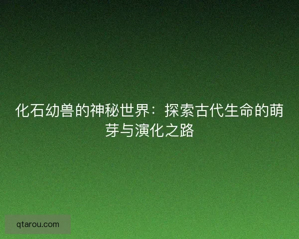 化石幼兽的神秘世界：探索古代生命的萌芽与演化之路