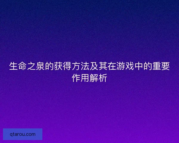 生命之泉的获得方法及其在游戏中的重要作用解析