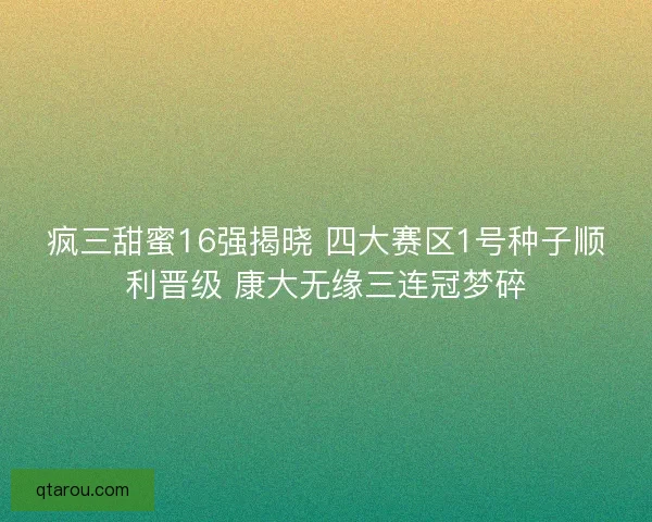 疯三甜蜜16强揭晓 四大赛区1号种子顺利晋级 康大无缘三连冠梦碎