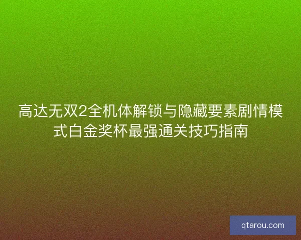 高达无双2全机体解锁与隐藏要素剧情模式白金奖杯最强通关技巧指南