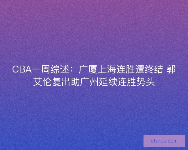 CBA一周综述：广厦上海连胜遭终结 郭艾伦复出助广州延续连胜势头