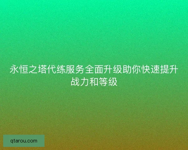 永恒之塔代练服务全面升级助你快速提升战力和等级