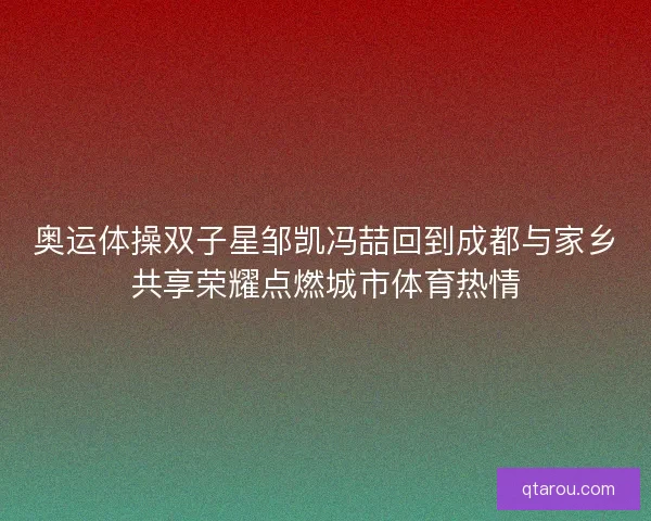奥运体操双子星邹凯冯喆回到成都与家乡共享荣耀点燃城市体育热情
