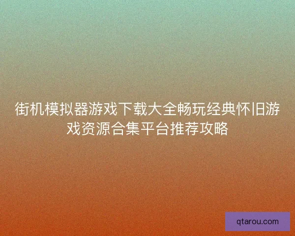街机模拟器游戏下载大全畅玩经典怀旧游戏资源合集平台推荐攻略