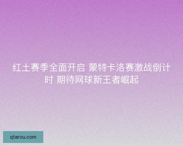 红土赛季全面开启 蒙特卡洛赛激战倒计时 期待网球新王者崛起