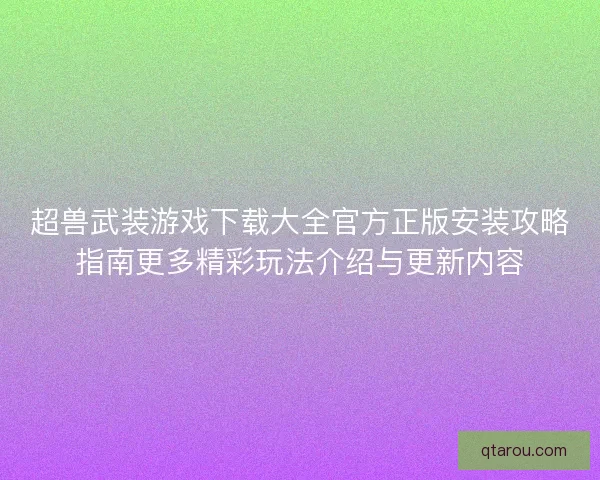 超兽武装游戏下载大全官方正版安装攻略指南更多精彩玩法介绍与更新内容