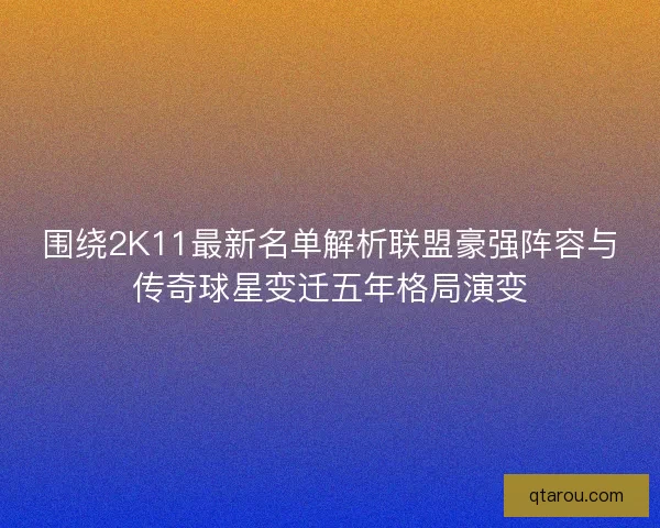 围绕2K11最新名单解析联盟豪强阵容与传奇球星变迁五年格局演变 围绕2K11最新名单解析联盟豪强阵容与传奇球星变迁五年格局演变