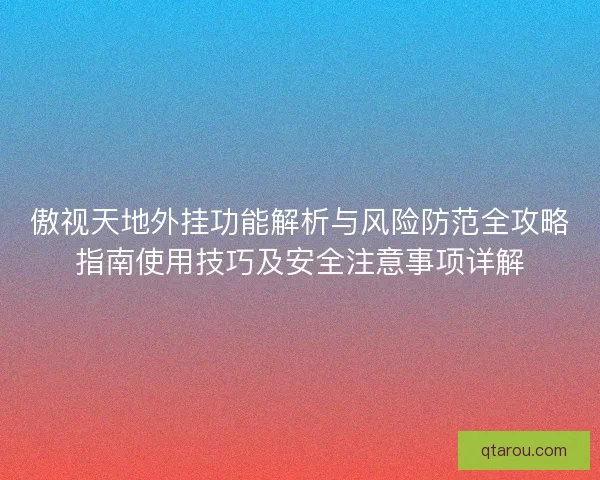 傲视天地外挂功能解析与风险防范全攻略指南使用技巧及安全注意事项详解