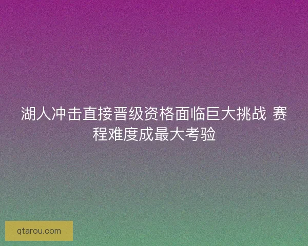 湖人冲击直接晋级资格面临巨大挑战 赛程难度成最大考验
