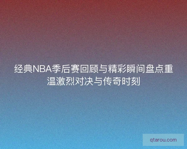 经典NBA季后赛回顾与精彩瞬间盘点重温激烈对决与传奇时刻